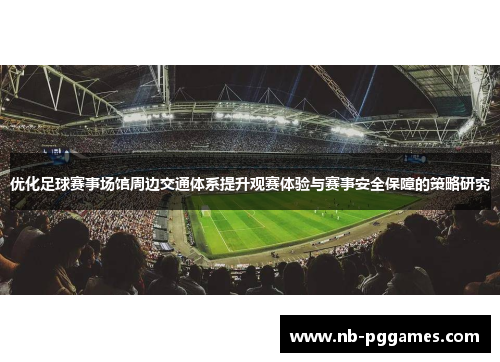 优化足球赛事场馆周边交通体系提升观赛体验与赛事安全保障的策略研究