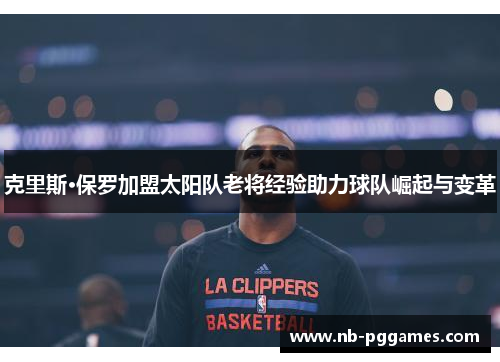 克里斯·保罗加盟太阳队老将经验助力球队崛起与变革