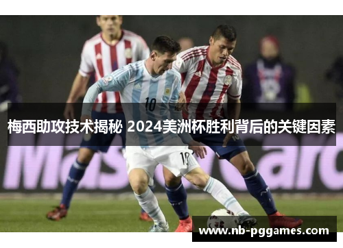 梅西助攻技术揭秘 2024美洲杯胜利背后的关键因素