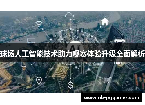 球场人工智能技术助力观赛体验升级全面解析