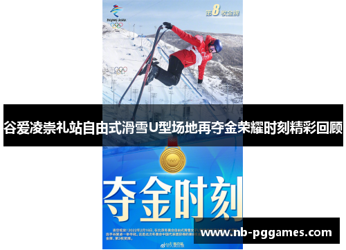 谷爱凌崇礼站自由式滑雪U型场地再夺金荣耀时刻精彩回顾