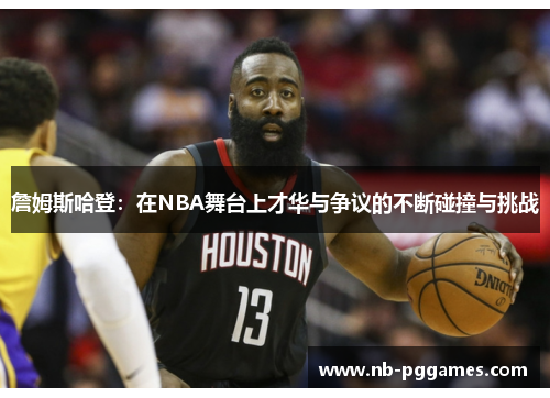 詹姆斯哈登：在NBA舞台上才华与争议的不断碰撞与挑战