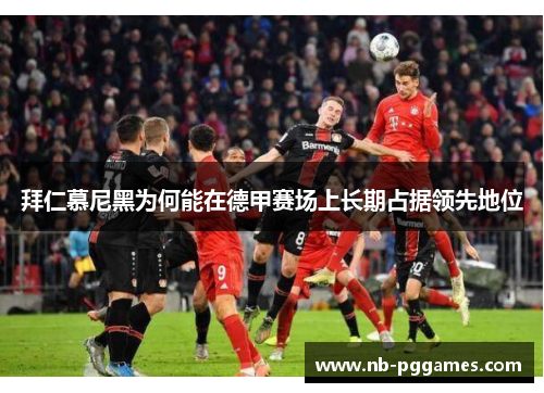 拜仁慕尼黑为何能在德甲赛场上长期占据领先地位