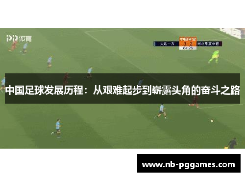 中国足球发展历程：从艰难起步到崭露头角的奋斗之路