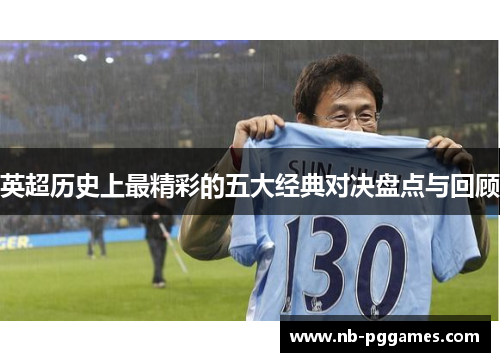 英超历史上最精彩的五大经典对决盘点与回顾