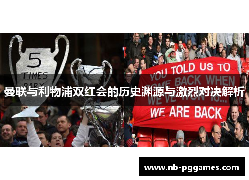 曼联与利物浦双红会的历史渊源与激烈对决解析