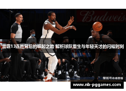 雷霆13连胜背后的崛起之路 解析球队重生与年轻天才的闪耀时刻