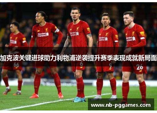 加克波关键进球助力利物浦逆袭提升赛季表现成就新局面