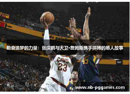 勤奋追梦的力量：张庆鹏与大卫·詹姆斯携手拼搏的感人故事