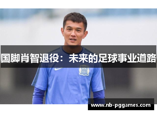 国脚肖智退役：未来的足球事业道路