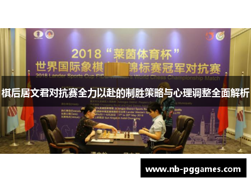 棋后居文君对抗赛全力以赴的制胜策略与心理调整全面解析