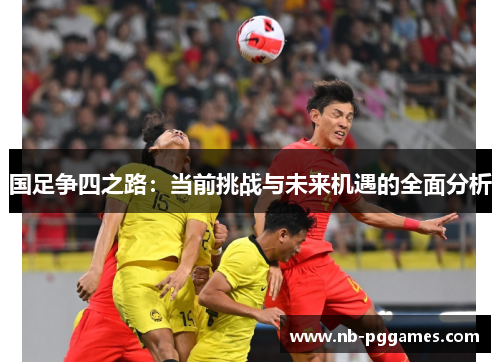 国足争四之路：当前挑战与未来机遇的全面分析
