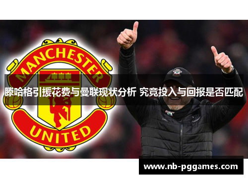 滕哈格引援花费与曼联现状分析 究竟投入与回报是否匹配
