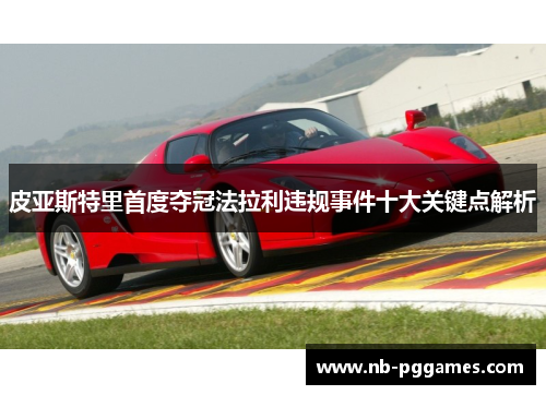皮亚斯特里首度夺冠法拉利违规事件十大关键点解析