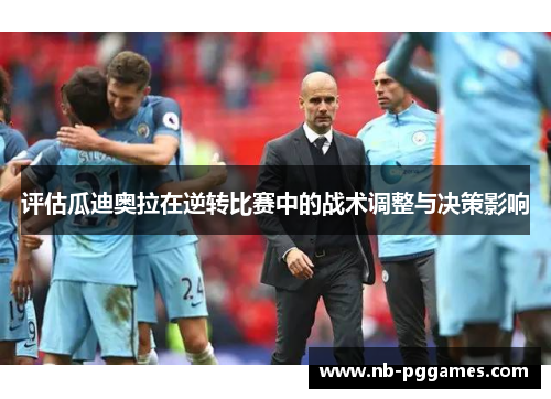 评估瓜迪奥拉在逆转比赛中的战术调整与决策影响
