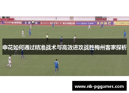 申花如何通过精准战术与高效进攻战胜梅州客家探析