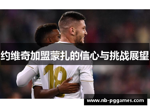 约维奇加盟蒙扎的信心与挑战展望