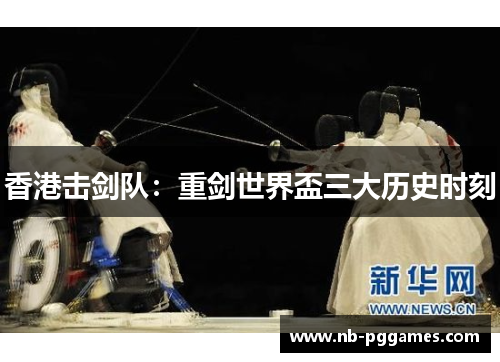 香港击剑队：重剑世界盃三大历史时刻