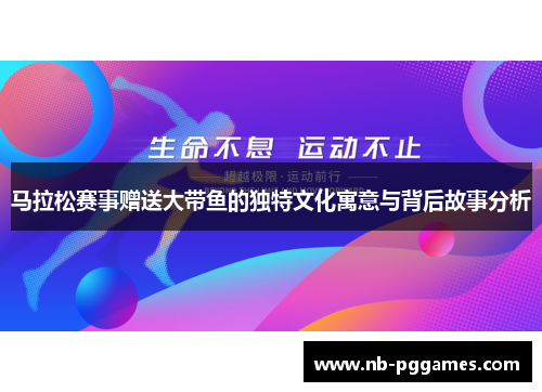 马拉松赛事赠送大带鱼的独特文化寓意与背后故事分析