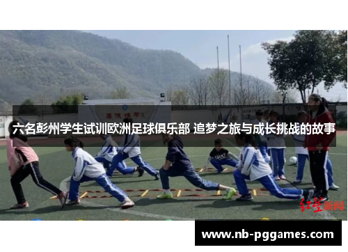 六名彭州学生试训欧洲足球俱乐部 追梦之旅与成长挑战的故事