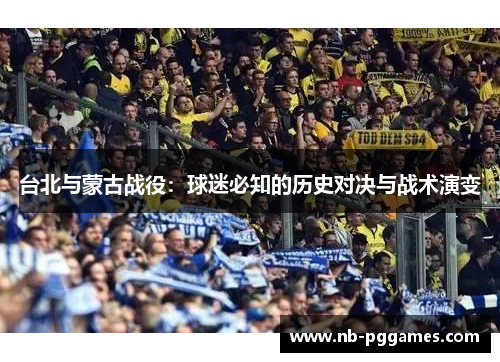 台北与蒙古战役：球迷必知的历史对决与战术演变