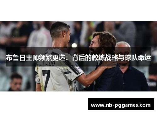 布鲁日主帅频繁更迭：背后的教练战略与球队命运