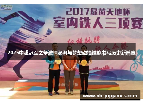 2025中超冠军之争激情澎湃与梦想碰撞谁能书写历史新篇章
