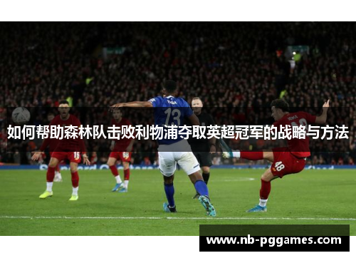 如何帮助森林队击败利物浦夺取英超冠军的战略与方法