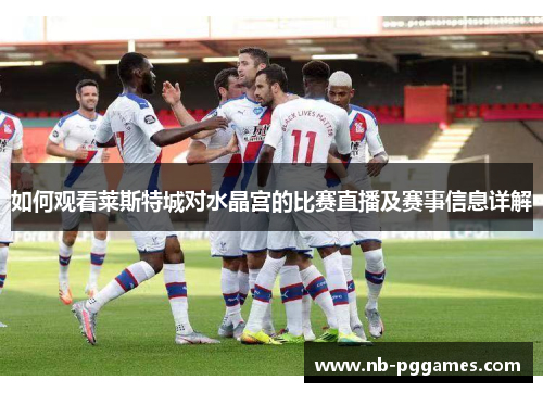 如何观看莱斯特城对水晶宫的比赛直播及赛事信息详解 如何观看莱斯特城对水晶宫的比赛直播及赛事信息详解