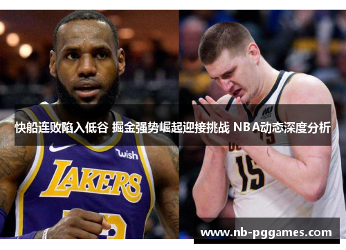 快船连败陷入低谷 掘金强势崛起迎接挑战 NBA动态深度分析