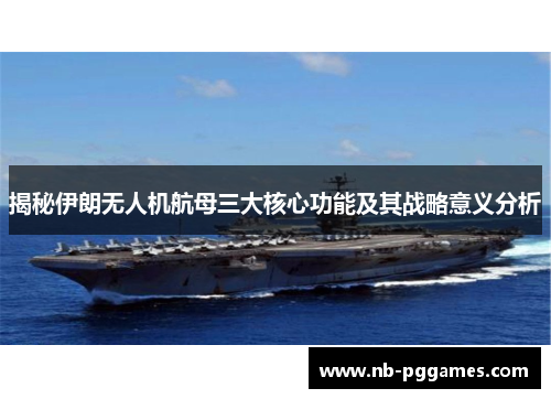 揭秘伊朗无人机航母三大核心功能及其战略意义分析
