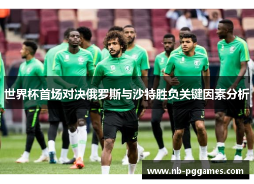 世界杯首场对决俄罗斯与沙特胜负关键因素分析