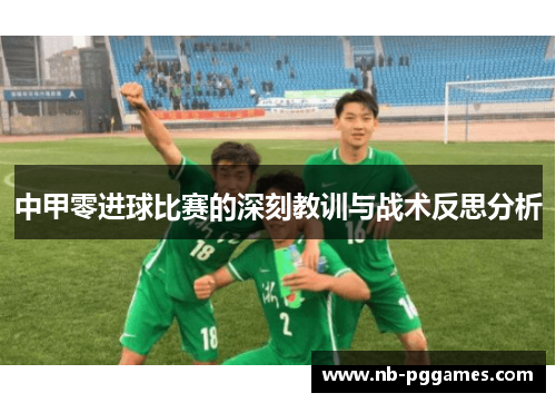 中甲零进球比赛的深刻教训与战术反思分析