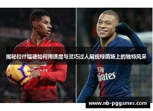 揭秘拉什福德如何用速度与灵巧过人展现绿茵场上的独特风采
