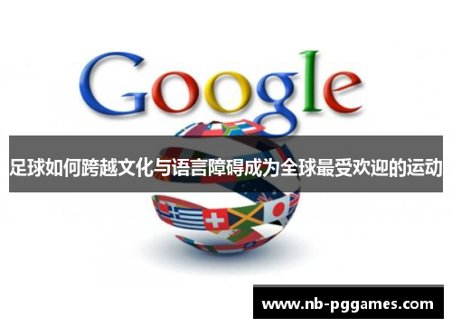 足球如何跨越文化与语言障碍成为全球最受欢迎的运动