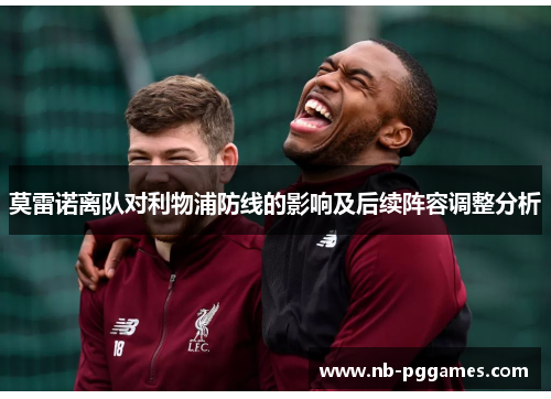 莫雷诺离队对利物浦防线的影响及后续阵容调整分析 莫雷诺离队对利物浦防线的影响及后续阵容调整分析