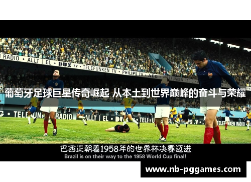 葡萄牙足球巨星传奇崛起 从本土到世界巅峰的奋斗与荣耀 葡萄牙足球巨星传奇崛起 从本土到世界巅峰的奋斗与荣耀