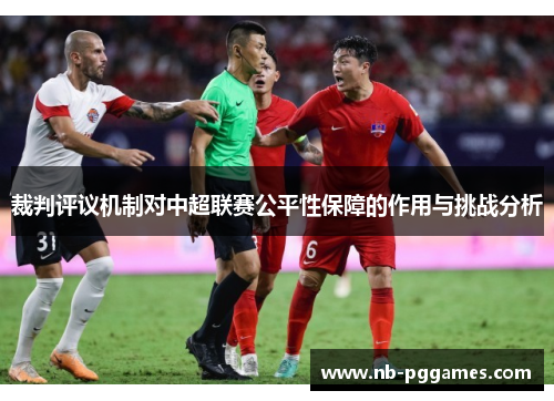 裁判评议机制对中超联赛公平性保障的作用与挑战分析 裁判评议机制对中超联赛公平性保障的作用与挑战分析