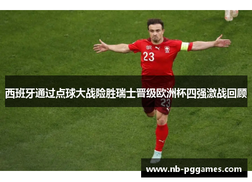 西班牙通过点球大战险胜瑞士晋级欧洲杯四强激战回顾 西班牙通过点球大战险胜瑞士晋级欧洲杯四强激战回顾
