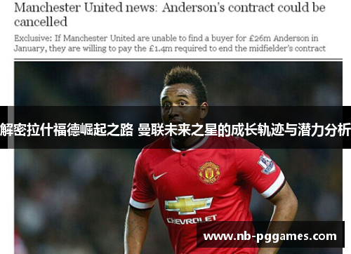 解密拉什福德崛起之路 曼联未来之星的成长轨迹与潜力分析 解密拉什福德崛起之路 曼联未来之星的成长轨迹与潜力分析