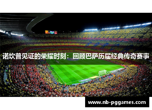 诺坎普见证的荣耀时刻：回顾巴萨历届经典传奇赛事