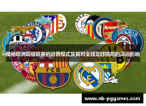 揭秘欧洲超级联赛的运营模式及其对全球足球格局的深远影响