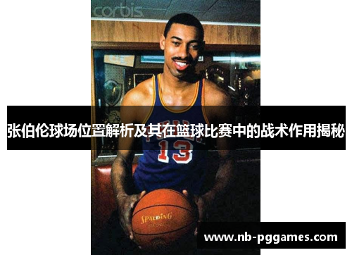张伯伦球场位置解析及其在篮球比赛中的战术作用揭秘