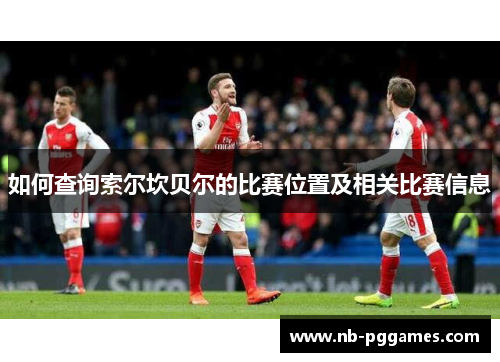 如何查询索尔坎贝尔的比赛位置及相关比赛信息
